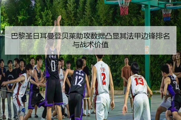 巴黎圣日耳曼登贝莱助攻数据凸显其法甲边锋排名与战术价值