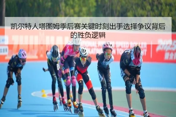 凯尔特人塔图姆季后赛关键时刻出手选择争议背后的胜负逻辑