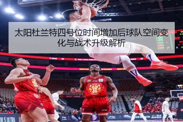 太阳杜兰特四号位时间增加后球队空间变化与战术升级解析