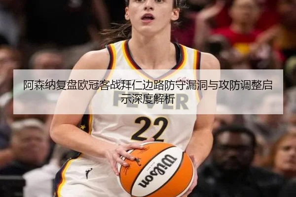 阿森纳复盘欧冠客战拜仁边路防守漏洞与攻防调整启示深度解析