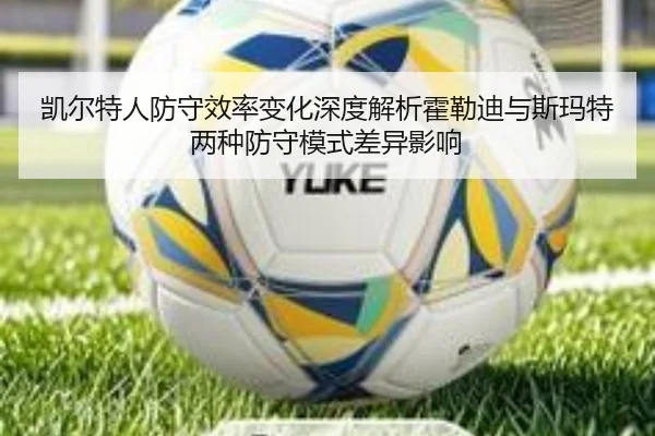 凯尔特人防守效率变化深度解析霍勒迪与斯玛特两种防守模式差异影响
