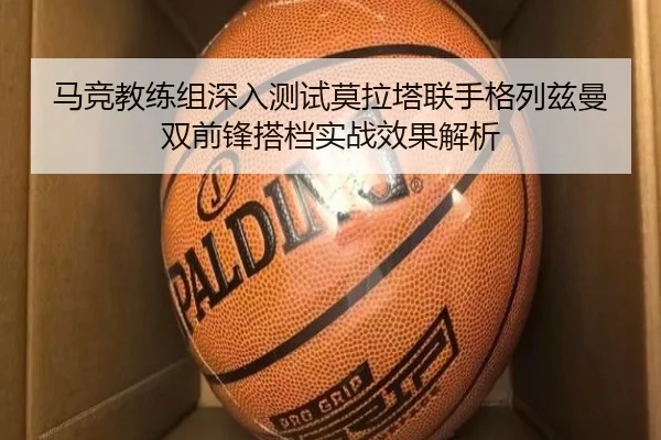 马竞教练组深入测试莫拉塔联手格列兹曼双前锋搭档实战效果解析