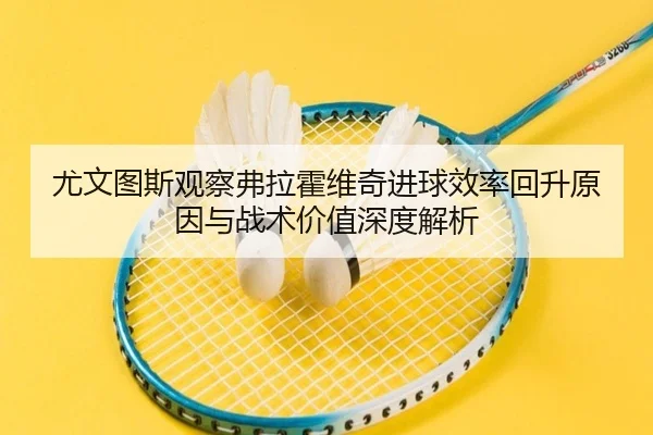 尤文图斯观察弗拉霍维奇进球效率回升原因与战术价值深度解析