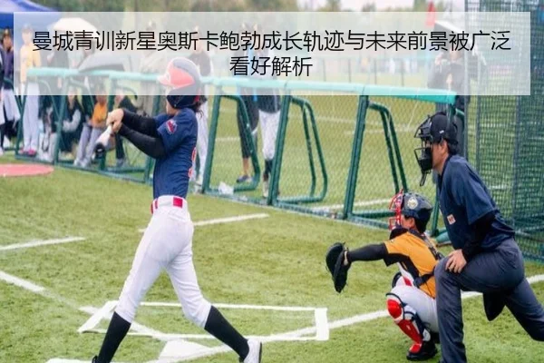 曼城青训新星奥斯卡鲍勃成长轨迹与未来前景被广泛看好解析