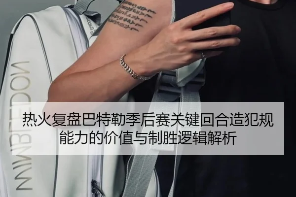 热火复盘巴特勒季后赛关键回合造犯规能力的价值与制胜逻辑解析