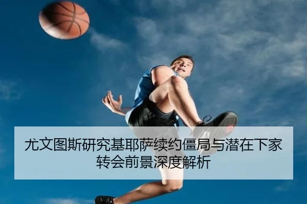尤文图斯研究基耶萨续约僵局与潜在下家转会前景深度解析