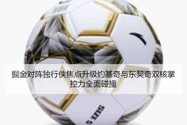 掘金对阵独行侠焦点升级约基奇与东契奇双核掌控力全面碰撞